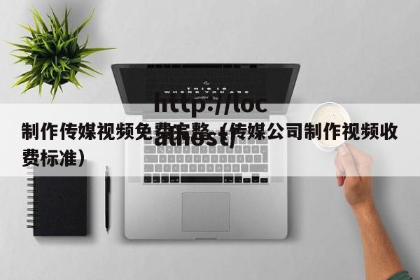 制作传媒视频免费完整（传媒公司制作视频收费标准）